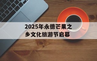 2025年永德芒果之乡文化旅游节启幕