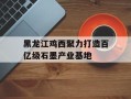 黑龙江鸡西聚力打造百亿级石墨产业基地