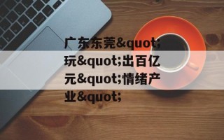 广东东莞"玩"出百亿元"情绪产业"