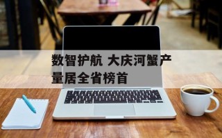 数智护航 大庆河蟹产量居全省榜首