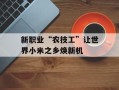 新职业“农技工”让世界小米之乡焕新机