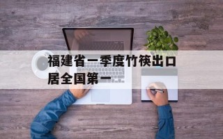 福建省一季度竹筷出口居全国第一