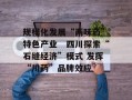 规模化发展“两味药”特色产业　四川探索“石缝经济”模式 发挥“川药”品牌效应