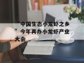 “中国生态小龙虾之乡”今年再办小龙虾产业大会