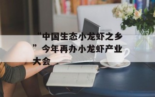 “中国生态小龙虾之乡”今年再办小龙虾产业大会
