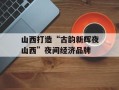 山西打造“古韵新辉夜山西”夜间经济品牌