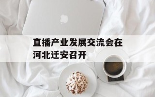 直播产业发展交流会在河北迁安召开