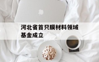 河北省首只膜材料领域基金成立