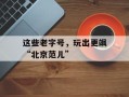 这些老字号，玩出更飒“北京范儿”