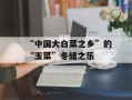 “中国大白菜之乡”的“玉菜”冬储之乐