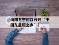 海南万宁何以获评“中国东星斑之乡”？
