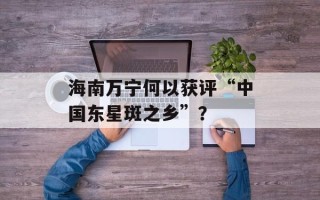 海南万宁何以获评“中国东星斑之乡”？