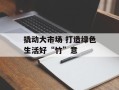 撬动大市场 打造绿色生活好“竹”意