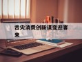 舌尖消费创新谋变迎客来