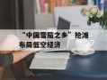 “中国雪茄之乡”抢滩布局低空经济
