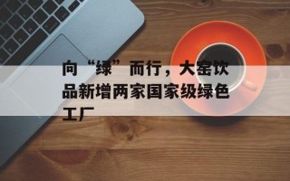 向“绿”而行，大窑饮品新增两家国家级绿色工厂