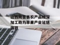 山西闻喜县农产品精深加工助力苹果产业延链强链