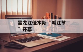 黑龙江佳木斯“喊江节”开幕