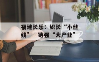 福建长乐：织长“小丝线”　链强“大产业”