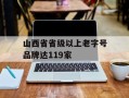 山西省省级以上老字号品牌达119家