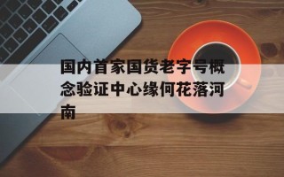 国内首家国货老字号概念验证中心缘何花落河南