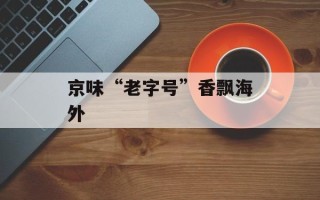 京味“老字号”香飘海外