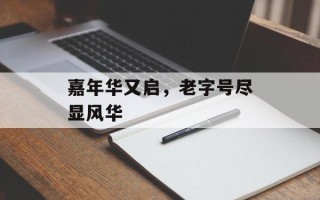 嘉年华又启，老字号尽显风华