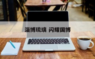 淄博琉璃 闪耀国博