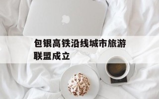 包银高铁沿线城市旅游联盟成立