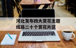 河北发布四大赏花主题线路二十个赏花片区