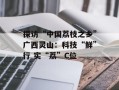 探访“中国荔枝之乡”广西灵山：科技“鲜”行 实“荔”C位