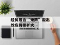 经贸展会“矩阵”溢出效应持续扩大