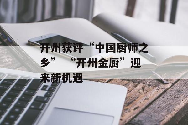 开州获评“中国厨师之乡” “开州金厨”迎来新机遇-第1张图片-