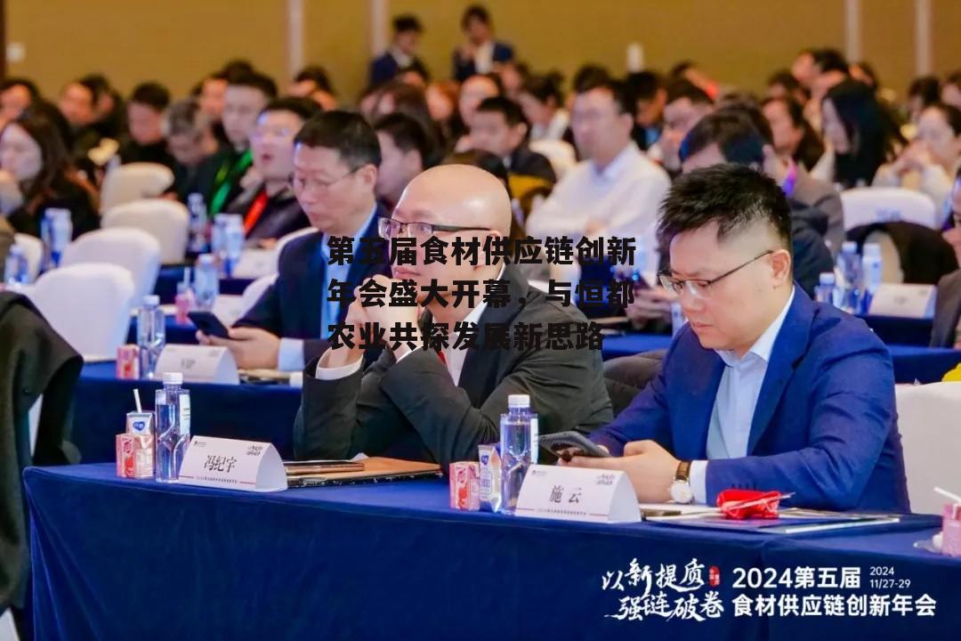 第五届食材供应链创新年会盛大开幕，与恒都农业共探发展新思路-第2张图片-