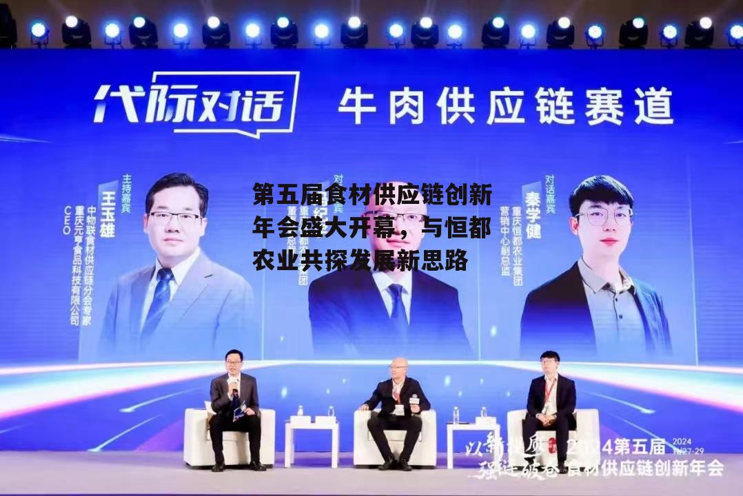 第五届食材供应链创新年会盛大开幕，与恒都农业共探发展新思路-第3张图片-