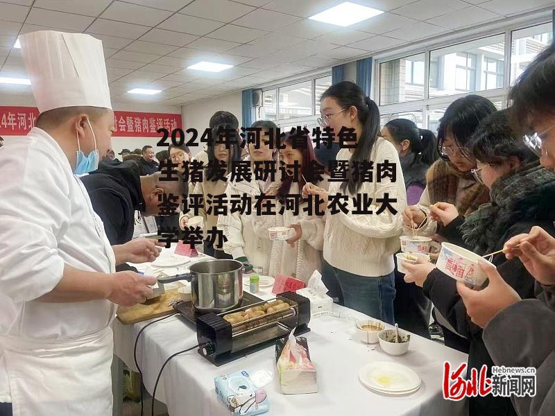 2024年河北省特色生猪发展研讨会暨猪肉鉴评活动在河北农业大学举办-第1张图片-