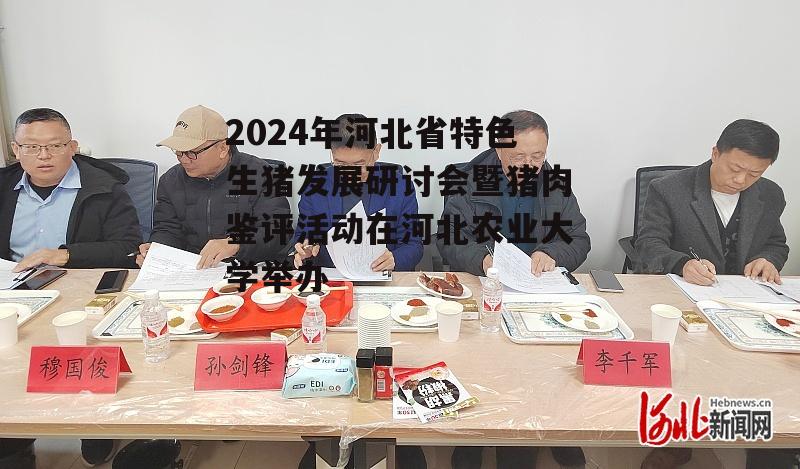 2024年河北省特色生猪发展研讨会暨猪肉鉴评活动在河北农业大学举办-第2张图片-