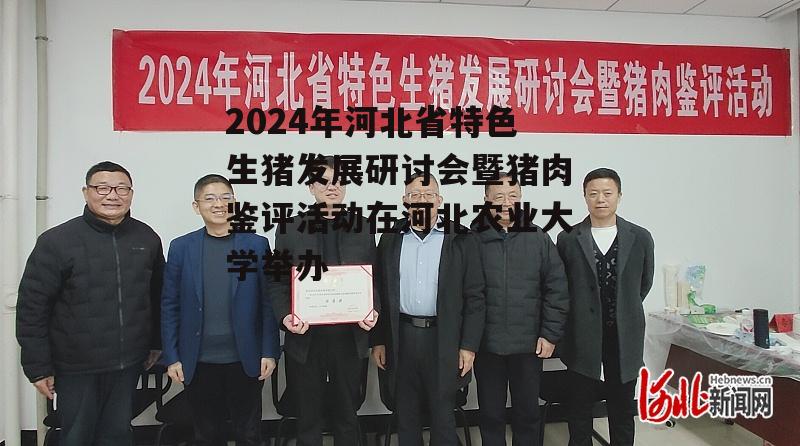 2024年河北省特色生猪发展研讨会暨猪肉鉴评活动在河北农业大学举办-第3张图片-