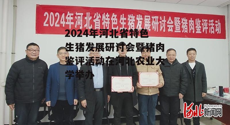 2024年河北省特色生猪发展研讨会暨猪肉鉴评活动在河北农业大学举办-第4张图片-