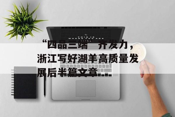“四品三端”齐发力，浙江写好湖羊高质量发展后半篇文章-第1张图片-