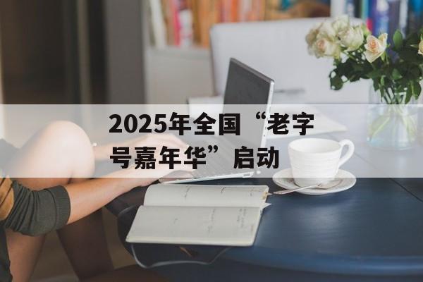 2025年全国“老字号嘉年华”启动-第1张图片-