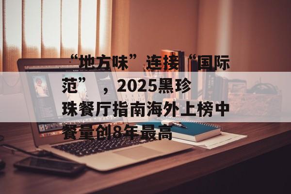 “地方味”连接“国际范” ，2025黑珍珠餐厅指南海外上榜中餐量创8年最高-第1张图片-
