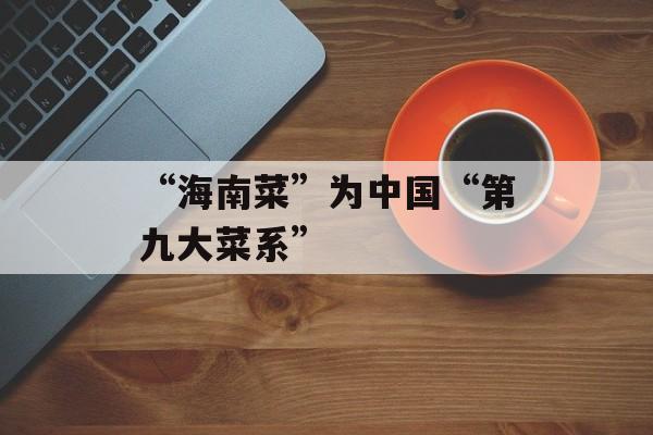 “海南菜”为中国“第九大菜系”-第1张图片-