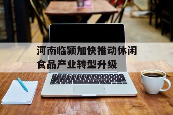 河南临颍加快推动休闲食品产业转型升级-第1张图片-