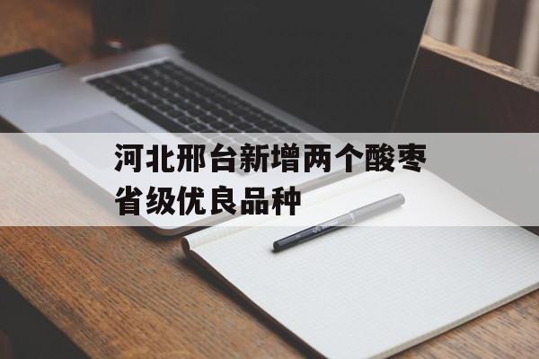 河北邢台新增两个酸枣省级优良品种-第1张图片-