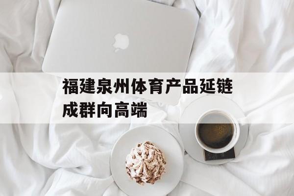 福建泉州体育产品延链成群向高端-第1张图片-
