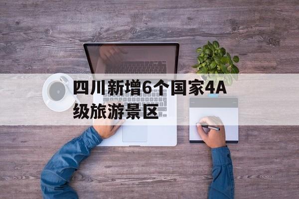 四川新增6个国家4A级旅游景区-第1张图片-