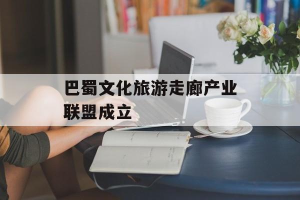 巴蜀文化旅游走廊产业联盟成立-第1张图片-