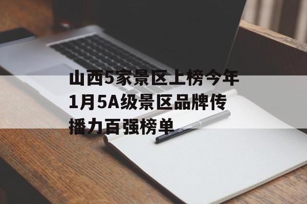 山西5家景区上榜今年1月5A级景区品牌传播力百强榜单-第1张图片-