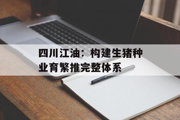 四川江油：构建生猪种业育繁推完整体系-第1张图片-
